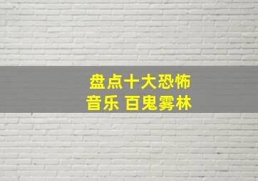 盘点十大恐怖音乐 百鬼雾林